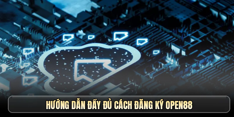 Hướng dẫn đầy đủ cách đăng ký OPEN88
