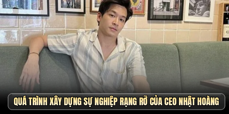 Quá trình xây dựng sự nghiệp rạng rỡ của CEO Nhật Hoàng
